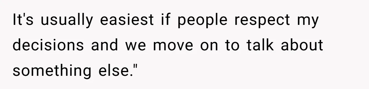 It's usually easiest if people respect my decisions and we move on to talk about something else."