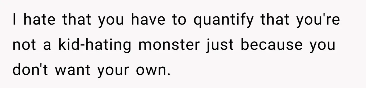 I hate that you have to quantify that you're not a kid-hating monster just because you don't want your own.