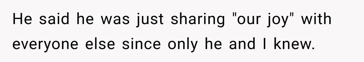 He said he was just sharing "our joy" with everyone else since only he and I knew.