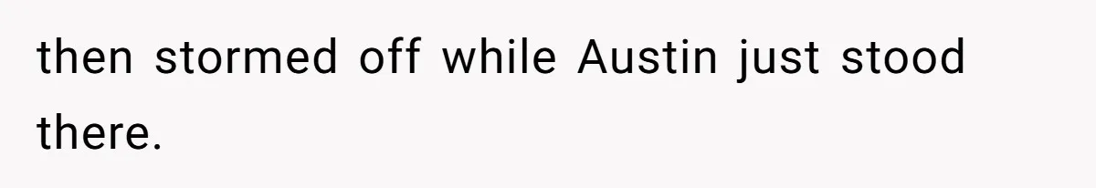 then stormed off while Austin just stood there.