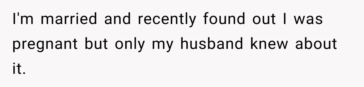 I'm married and recently found out I was pregnant but only my husband knew about it.