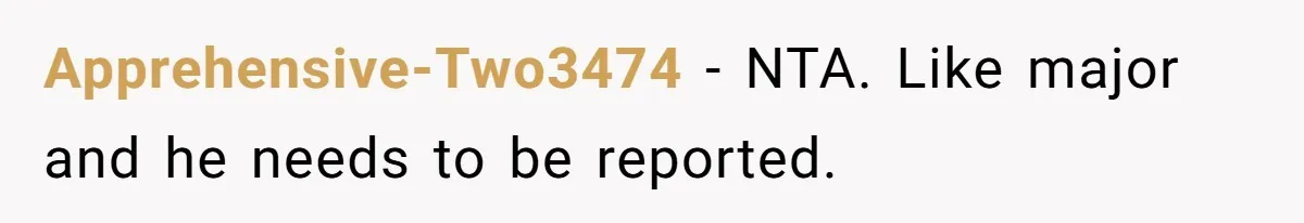 Apprehensive-Two3474 − NTA. Like major and he needs to be reported.
