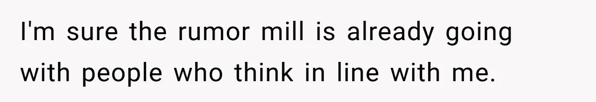I'm sure the rumor mill is already going with people who think in line with me.