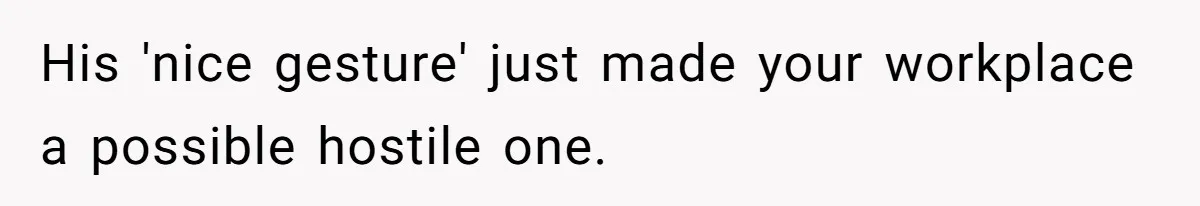 His 'nice gesture' just made your workplace a possible hostile one.