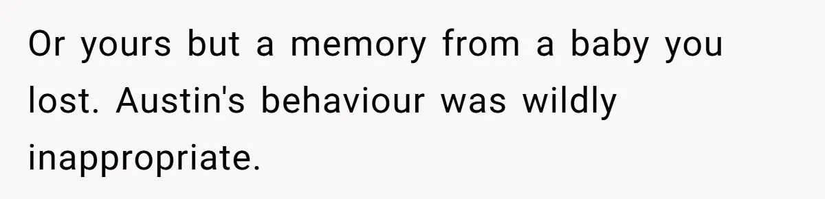 Or yours but a memory from a baby you lost. Austin's behaviour was wildly inappropriate.