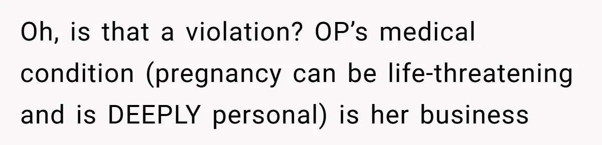 Oh, is that a violation? OP’s medical condition (pregnancy can be life-threatening and is DEEPLY personal) is her business