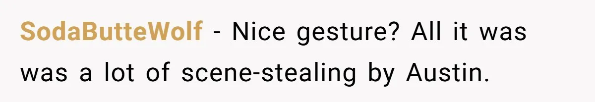 SodaButteWolf − Nice gesture? All it was was a lot of scene-stealing by Austin.