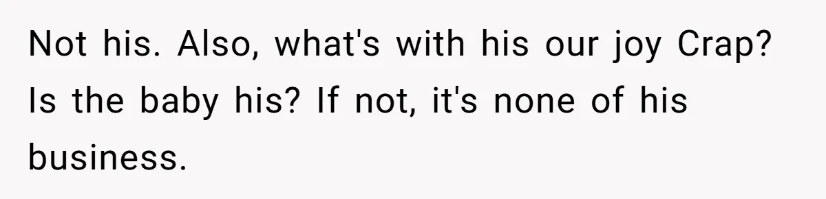 Not his. Also, what's with his our joy Crap? Is the baby his? If not, it's none of his business.