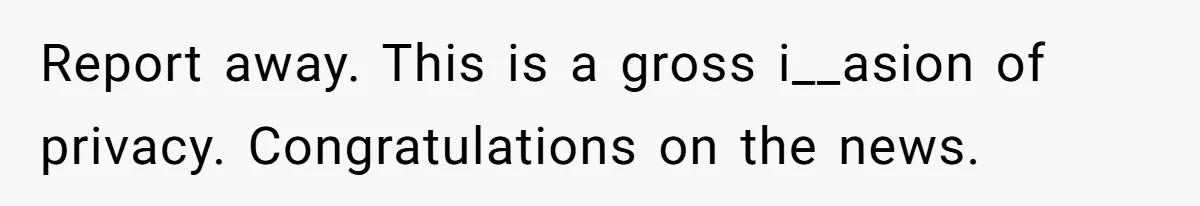 Report away. This is a gross i__asion of privacy. Congratulations on the news.