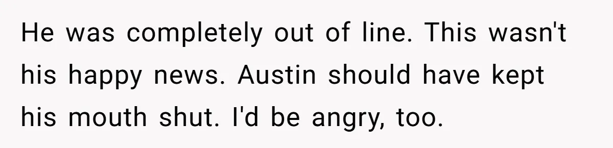 He was completely out of line. This wasn't his happy news. Austin should have kept his mouth shut. I'd be angry, too.