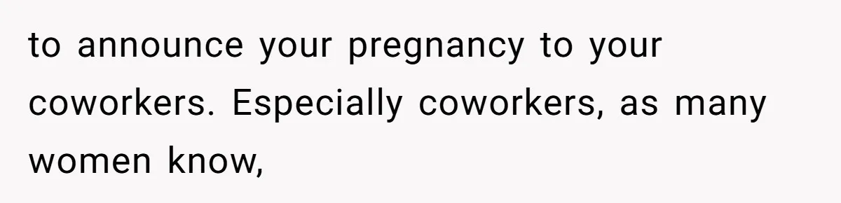 to announce your pregnancy to your coworkers. Especially coworkers, as many women know,