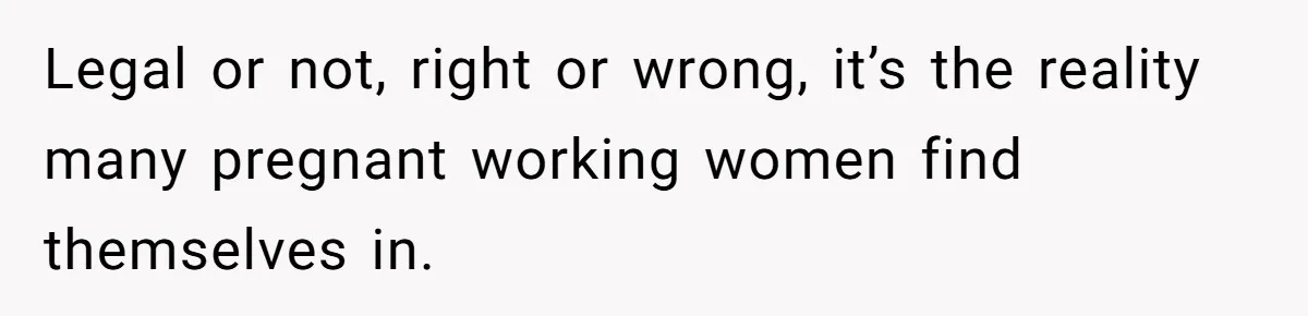 Legal or not, right or wrong, it’s the reality many pregnant working women find themselves in.