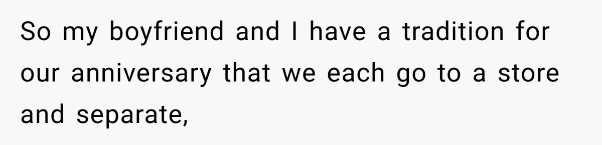 So my boyfriend and I have a tradition for our anniversary that we each go to a store and separate,