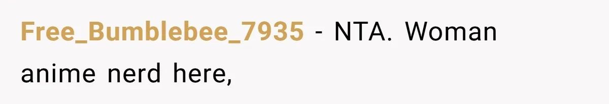 Free_Bumblebee_7935 − NTA. Woman anime nerd here,