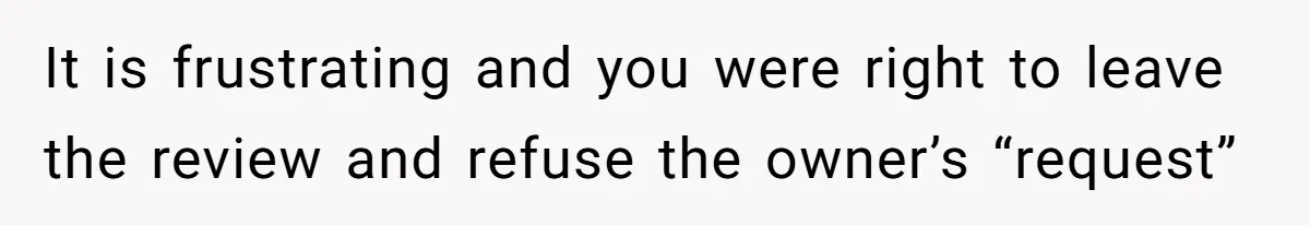 It is frustrating and you were right to leave the review and refuse the owner’s “request”