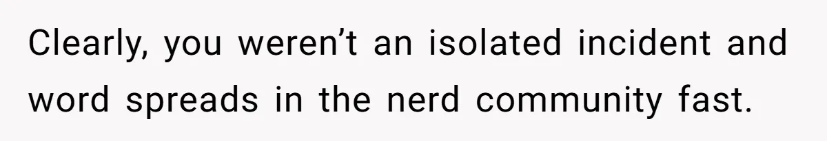 Clearly, you weren’t an isolated incident and word spreads in the nerd community fast.