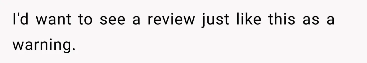 I'd want to see a review just like this as a warning.