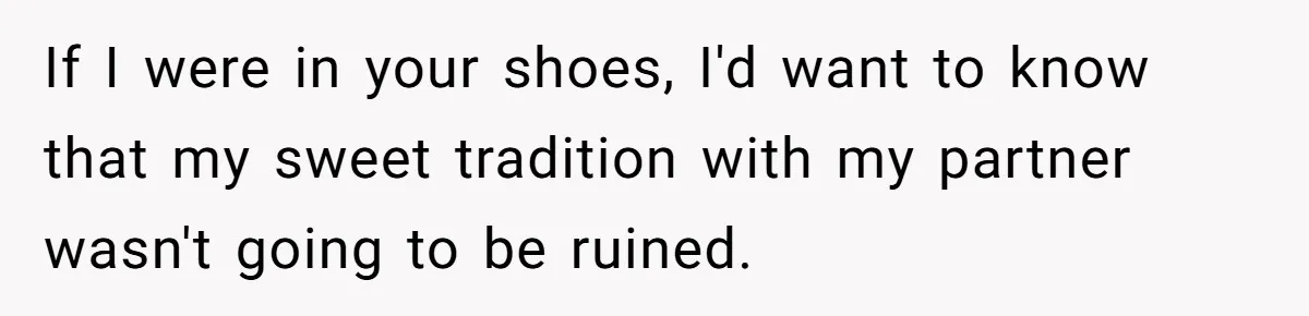 If I were in your shoes, I'd want to know that my sweet tradition with my partner wasn't going to be ruined.