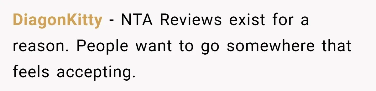 DiagonKitty − NTA Reviews exist for a reason. People want to go somewhere that feels accepting.