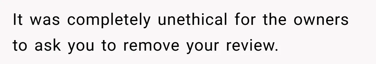 It was completely unethical for the owners to ask you to remove your review.