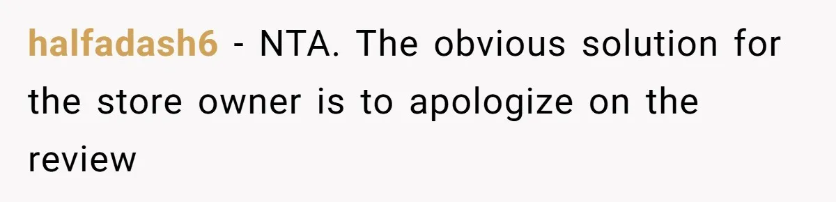 halfadash6 − NTA. The obvious solution for the store owner is to apologize on the review