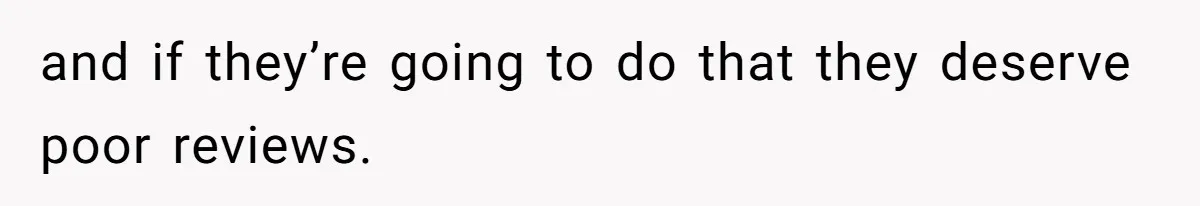 and if they’re going to do that they deserve poor reviews.