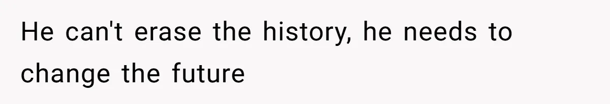 He can't erase the history, he needs to change the future