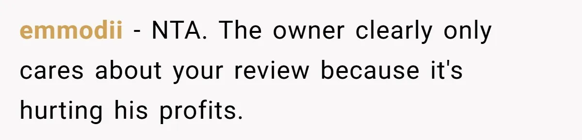 emmodii − NTA. The owner clearly only cares about your review because it's hurting his profits.
