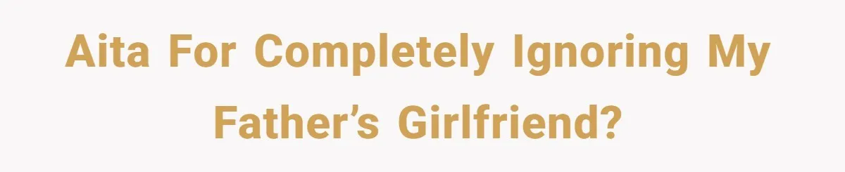 Twins Decide Enough Is Enough After Dad’s Girlfriend Keeps Mixing Their Names AITA for completely ignoring my father’s girlfriend?