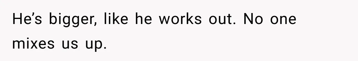 Twins Decide Enough Is Enough After Dad’s Girlfriend Keeps Mixing Their Names He’s bigger, like he works out. No one mixes us up.