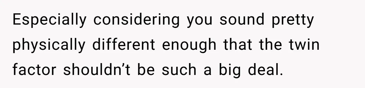 Twins Decide Enough Is Enough After Dad’s Girlfriend Keeps Mixing Their Names Especially considering you sound pretty physically different enough that the twin factor shouldn’t be such a big deal.