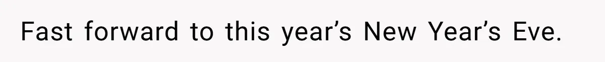 Fast forward to this year’s New Year’s Eve.