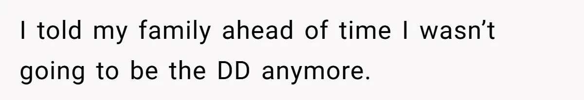 I told my family ahead of time I wasn’t going to be the DD anymore.