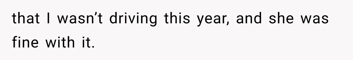 that I wasn’t driving this year, and she was fine with it.