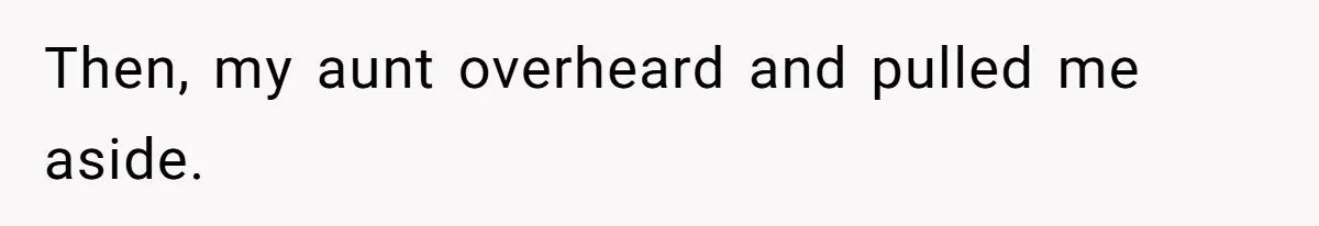Then, my aunt overheard and pulled me aside.