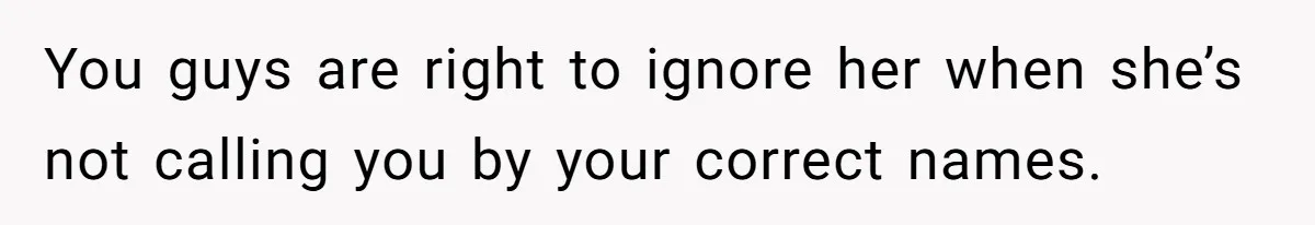Twins Decide Enough Is Enough After Dad’s Girlfriend Keeps Mixing Their Names You guys are right to ignore her when she’s not calling you by your correct names.