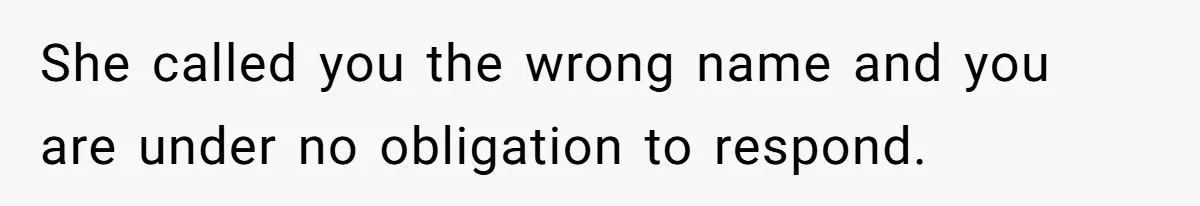 Twins Decide Enough Is Enough After Dad’s Girlfriend Keeps Mixing Their Names She called you the wrong name and you are under no obligation to respond.