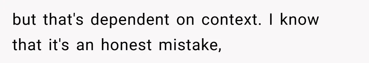 Twins Decide Enough Is Enough After Dad’s Girlfriend Keeps Mixing Their Names but that's dependent on context. I know that it's an honest mistake,