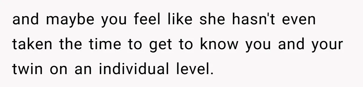 Twins Decide Enough Is Enough After Dad’s Girlfriend Keeps Mixing Their Names and maybe you feel like she hasn't even taken the time to get to know you and your twin on an individual level.