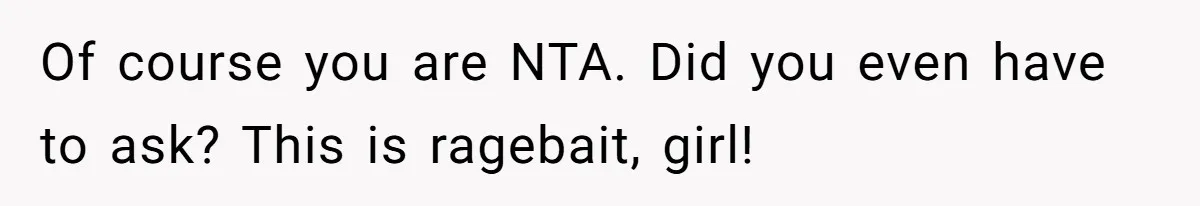Of course you are NTA. Did you even have to ask? This is ragebait, girl!