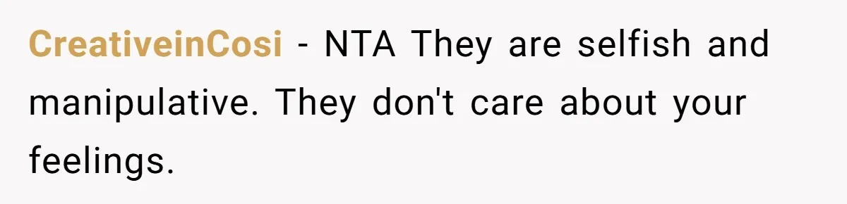 CreativeinCosi − NTA They are selfish and manipulative. They don't care about your feelings.