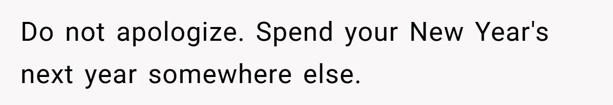 Do not apologize. Spend your New Year's next year somewhere else.