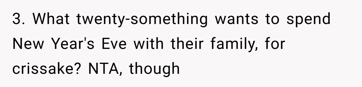 3. What twenty-something wants to spend New Year's Eve with their family, for crissake? NTA, though