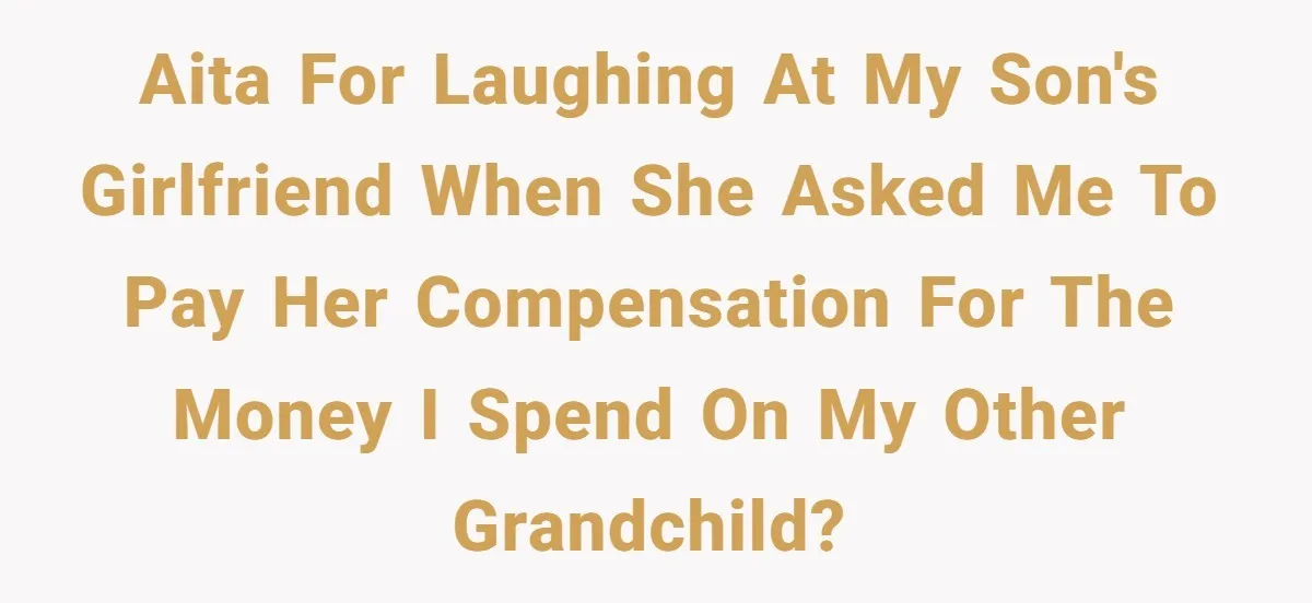 AITA for laughing at my son's girlfriend when she asked me to pay her compensation for the money I spend on my other grandchild?