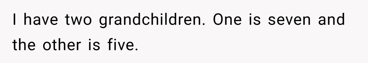 I have two grandchildren. One is seven and the other is five.