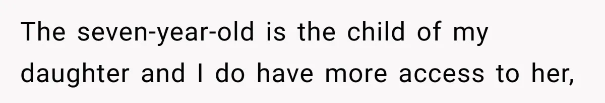 The seven-year-old is the child of my daughter and I do have more access to her,