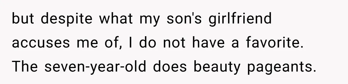 but despite what my son's girlfriend accuses me of, I do not have a favorite. The seven-year-old does beauty pageants.