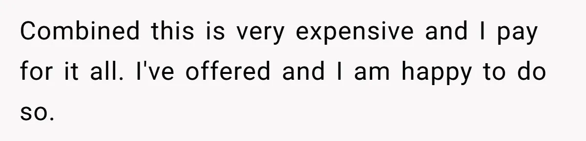 Combined this is very expensive and I pay for it all. I've offered and I am happy to do so.