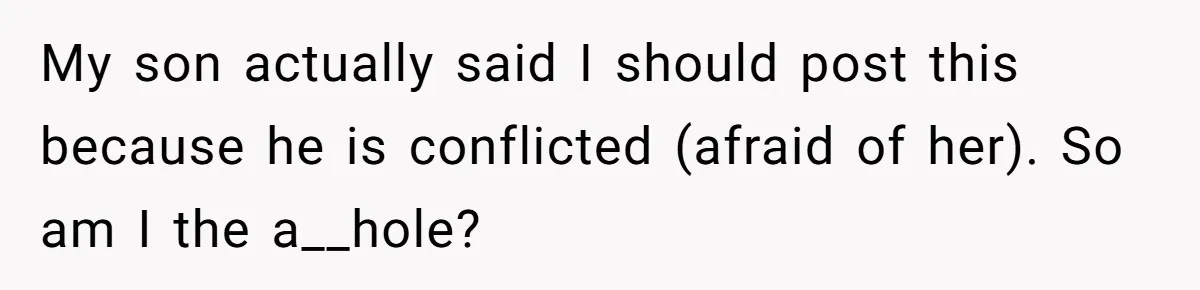 My son actually said I should post this because he is conflicted (afraid of her). So am I the a__hole?