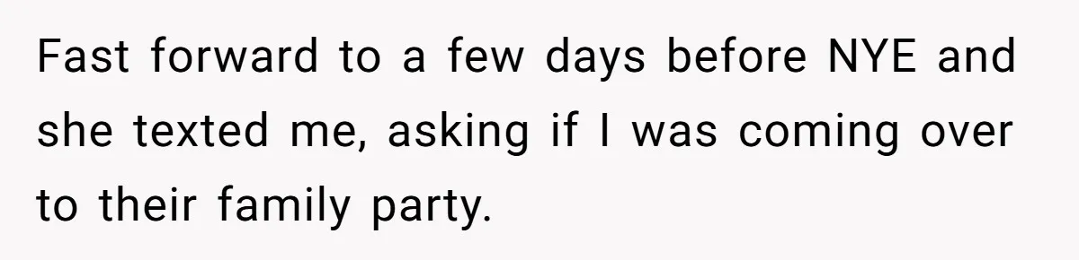 Fast forward to a few days before NYE and she texted me, asking if I was coming over to their family party.